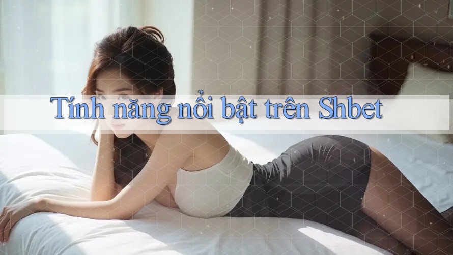 Tính năng nổi bật trên Shbet Tính năng nổi bật trên Shbet