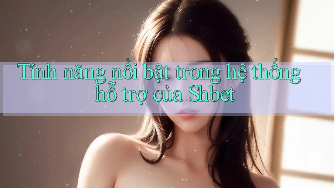 Tính năng nổi bật trong hệ thống hỗ trợ của Shbet Tính năng nổi bật trong hệ thống hỗ trợ của Shbet