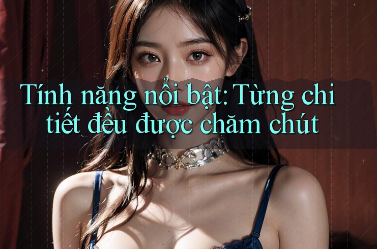 Tính năng nổi bật: Từng chi tiết đều được chăm chút Tính năng nổi bật: Từng chi tiết đều được chăm chút