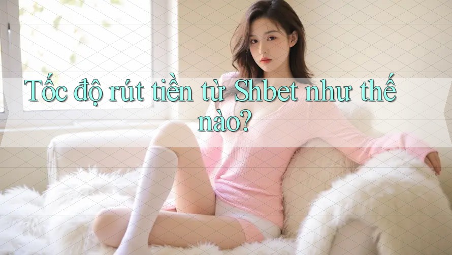 Tốc độ rút tiền từ Shbet như thế nào?