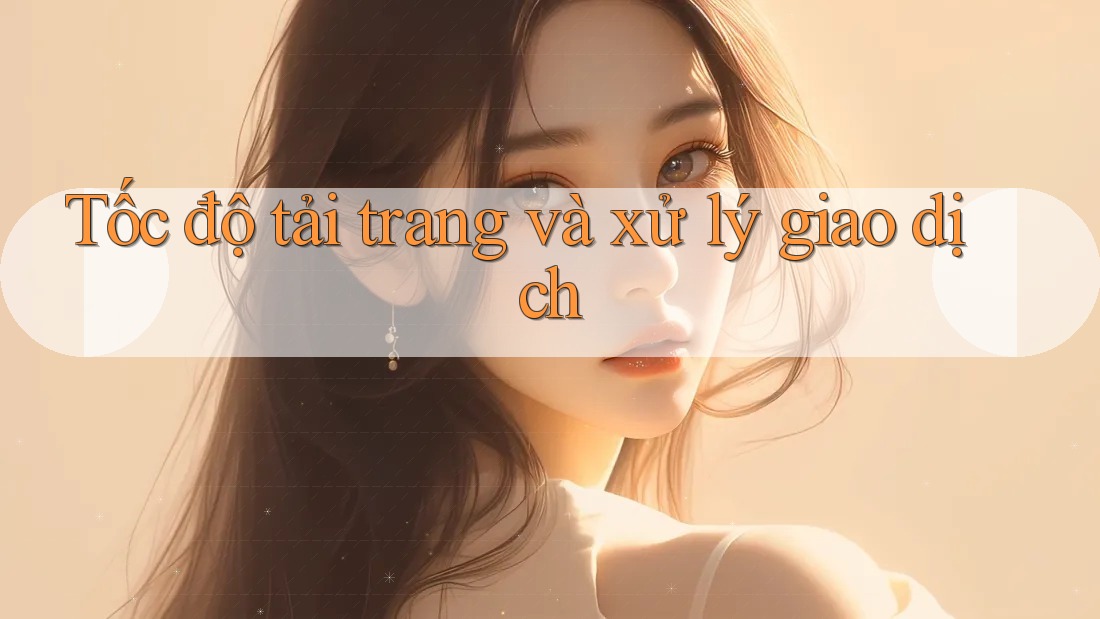 Tốc độ tải trang và xử lý giao dịch