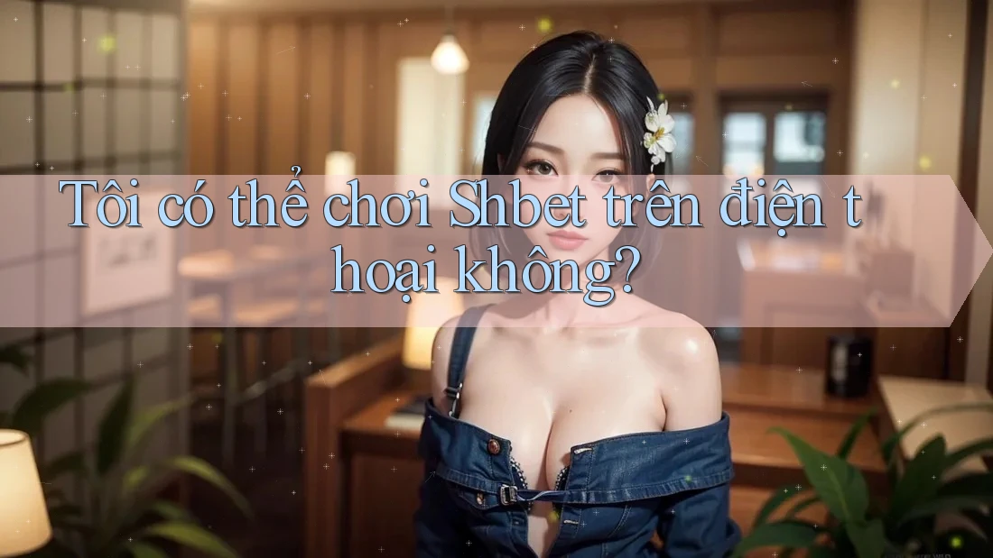 Tôi có thể chơi Shbet trên điện thoại không? Tôi có thể chơi Shbet trên điện thoại không?