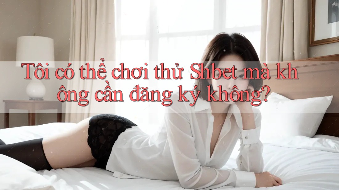 Tôi có thể chơi thử Shbet mà không cần đăng ký không? Tôi có thể chơi thử Shbet mà không cần đăng ký không?
