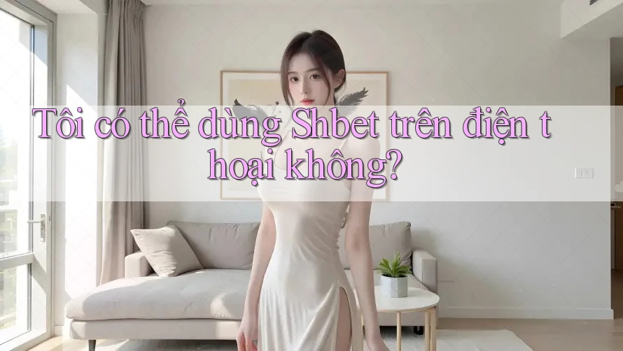 Tôi có thể dùng Shbet trên điện thoại không?