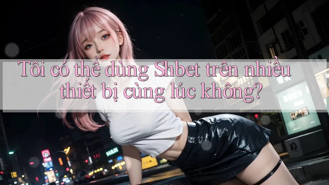Tôi có thể dùng Shbet trên nhiều thiết bị cùng lúc không? Tôi có thể dùng Shbet trên nhiều thiết bị cùng lúc không?