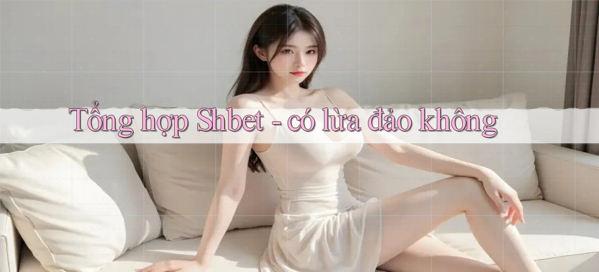 Tổng hợp Shbet   có lừa đảo không