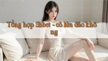 Tổng hợp Shbet   có lừa đảo không