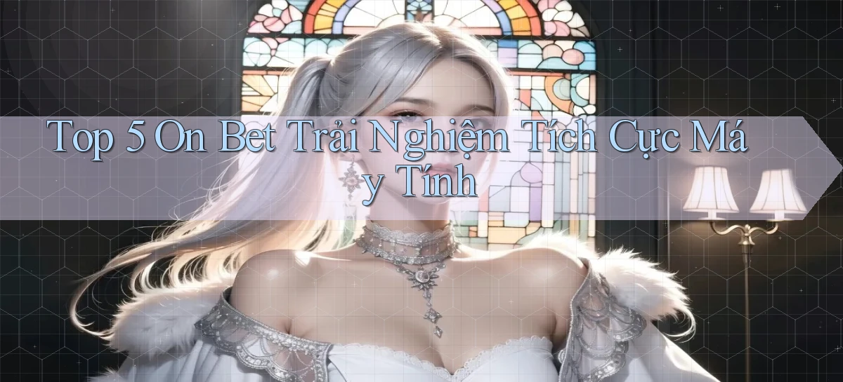 top 5 on bet trải nghiệm tích cực máy tính