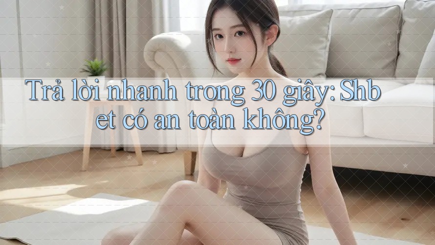 Trả lời nhanh trong 30 giây: Shbet có an toàn không? Trả lời nhanh trong 30 giây: Shbet có an toàn không?