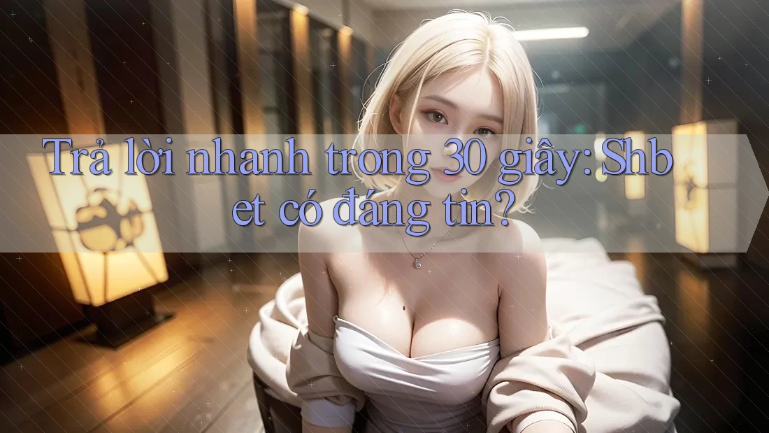 Trả lời nhanh trong 30 giây: Shbet có đáng tin? Trả lời nhanh trong 30 giây: Shbet có đáng tin?