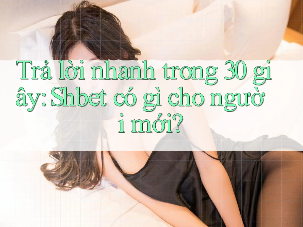 Trả lời nhanh trong 30 giây: Shbet có gì cho người mới? Trả lời nhanh trong 30 giây: Shbet có gì cho người mới?