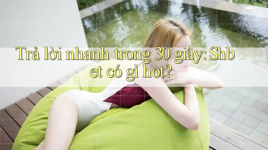 Trả lời nhanh trong 30 giây: Shbet có gì hot? Trả lời nhanh trong 30 giây: Shbet có gì hot?