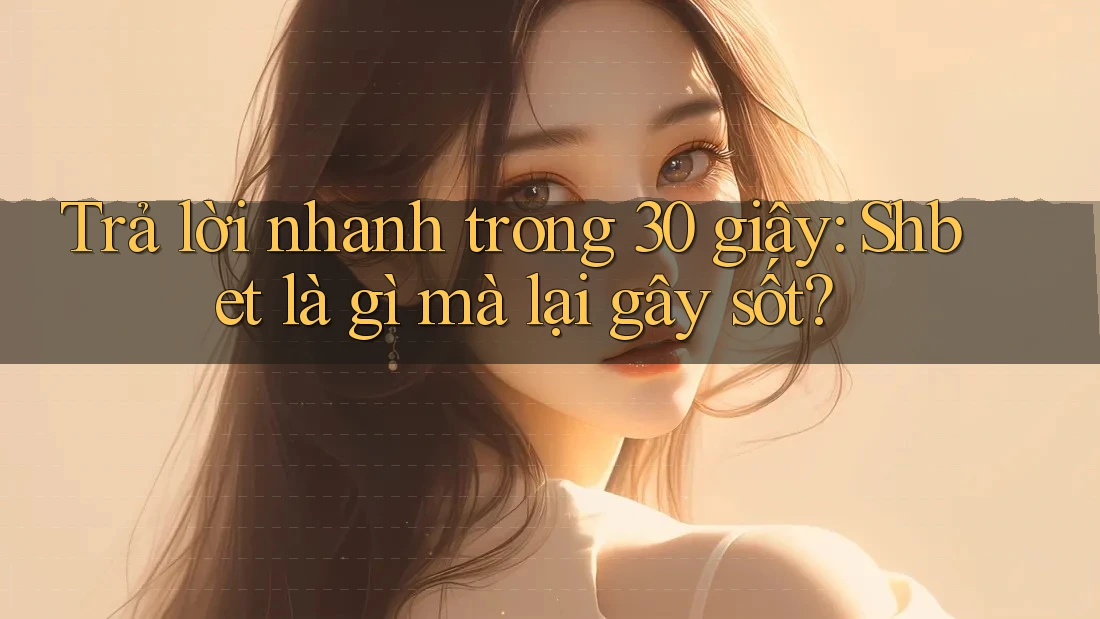 Trả lời nhanh trong 30 giây: Shbet là gì mà lại gây sốt? Trả lời nhanh trong 30 giây: Shbet là gì mà lại gây sốt?