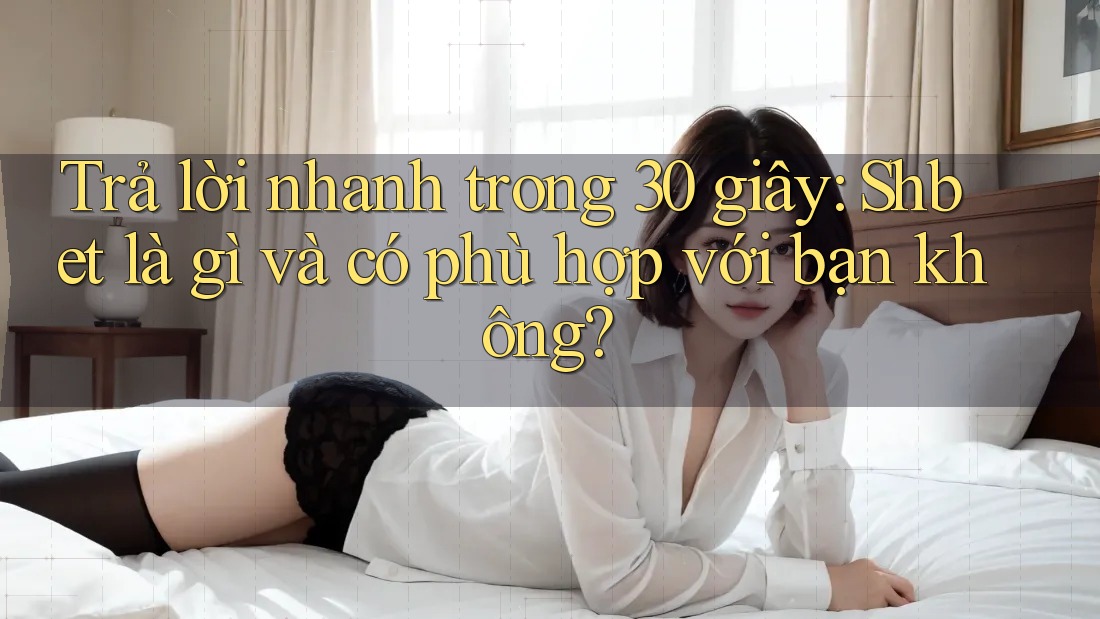 Trả lời nhanh trong 30 giây: Shbet là gì và có phù hợp với bạn không?