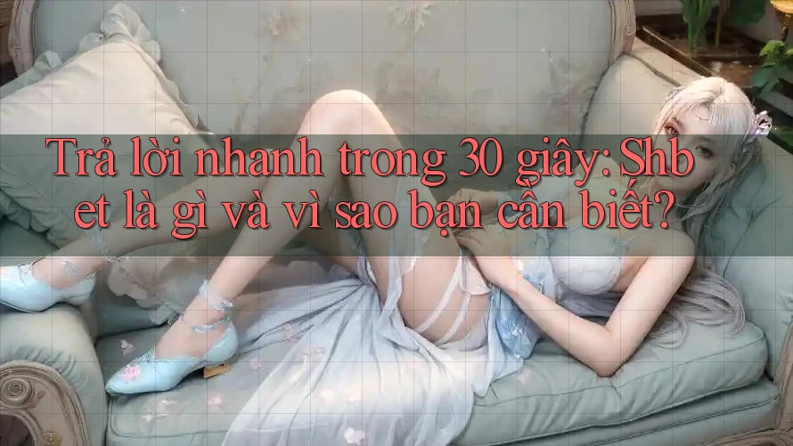 Trả lời nhanh trong 30 giây: Shbet là gì và vì sao bạn cần biết? Trả lời nhanh trong 30 giây: Shbet là gì và vì sao bạn cần biết?