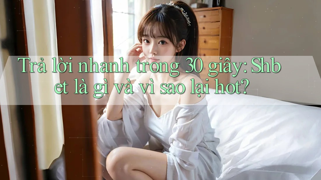 Trả lời nhanh trong 30 giây: Shbet là gì và vì sao lại hot? Trả lời nhanh trong 30 giây: Shbet là gì và vì sao lại hot?