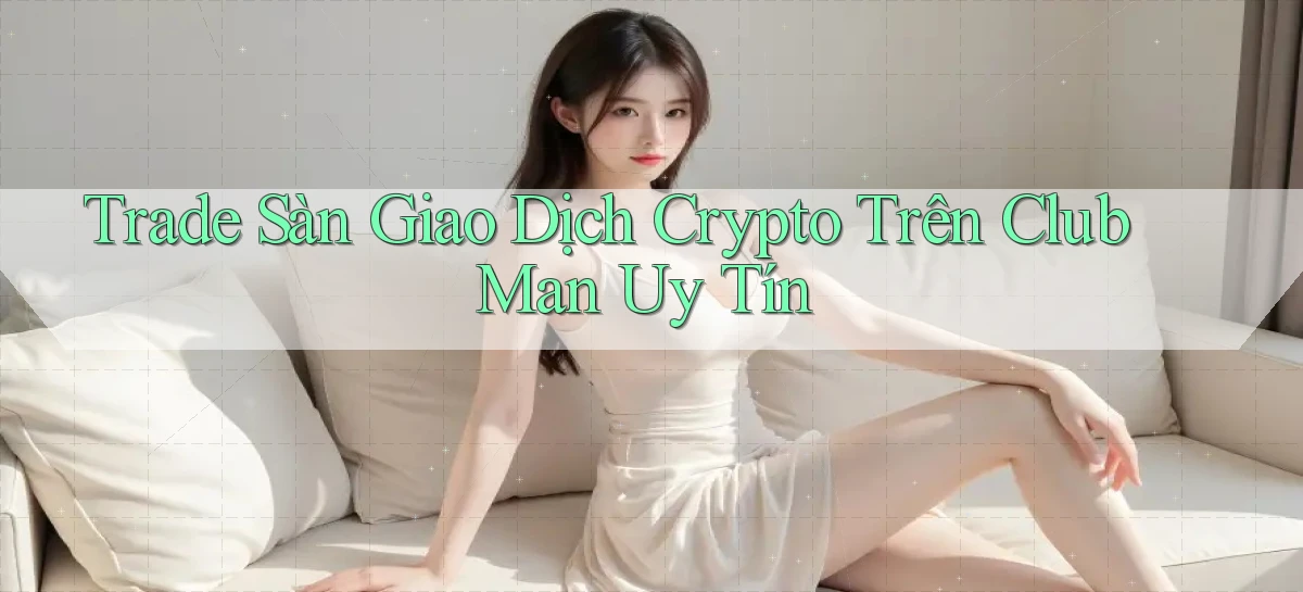 trade sàn giao dịch crypto trên club man uy tín