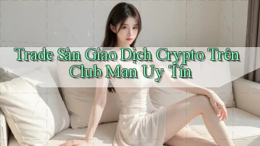 trade sàn giao dịch crypto trên club man uy tín