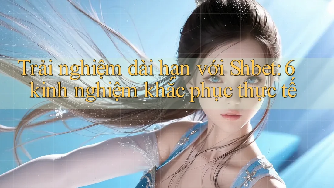Trải nghiệm dài hạn với Shbet: 6 kinh nghiệm khắc phục thực tế Trải nghiệm dài hạn với Shbet: 6 kinh nghiệm khắc phục thực tế