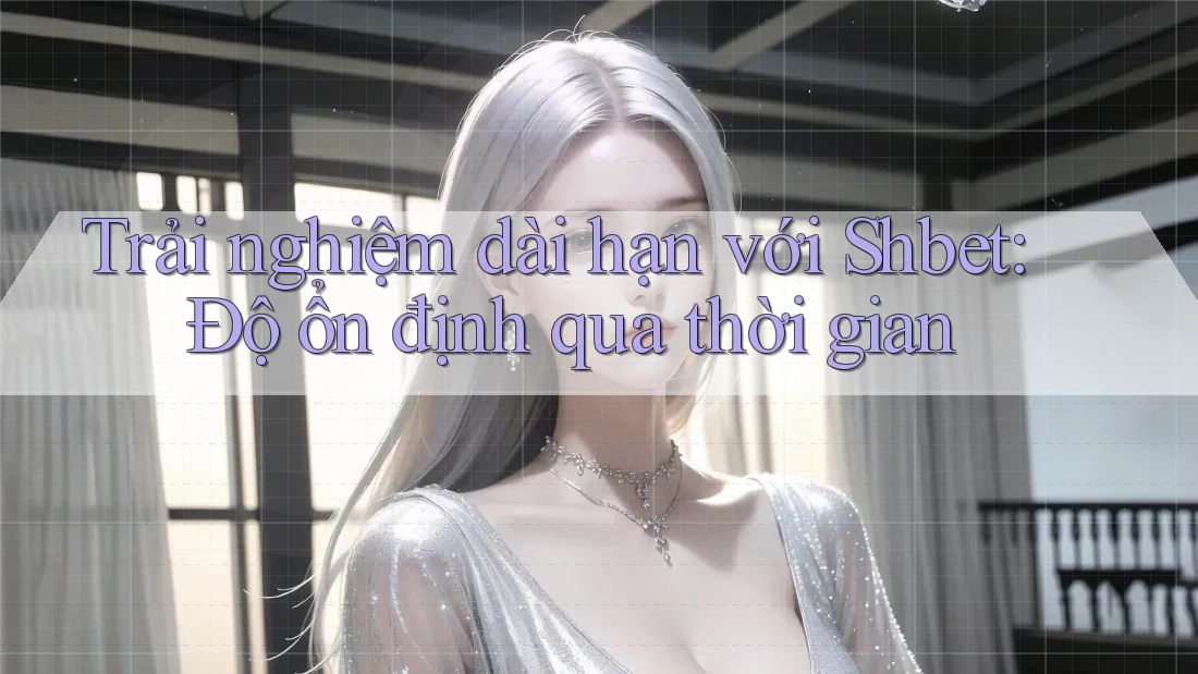Trải nghiệm dài hạn với Shbet: Độ ổn định qua thời gian