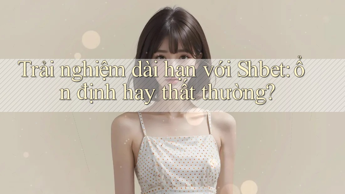 Trải nghiệm dài hạn với Shbet: ổn định hay thất thường?