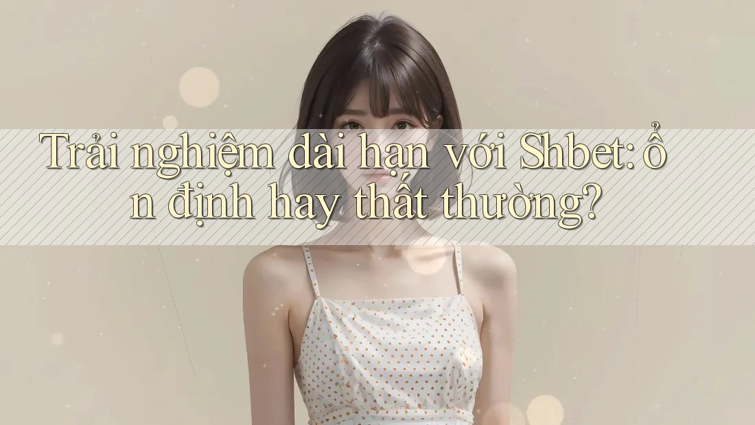 Trải nghiệm dài hạn với Shbet: ổn định hay thất thường? Trải nghiệm dài hạn với Shbet: ổn định hay thất thường?