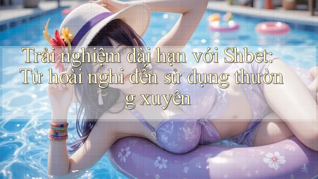 Trải nghiệm dài hạn với Shbet: Từ hoài nghi đến sử dụng thường xuyên Trải nghiệm dài hạn với Shbet: Từ hoài nghi đến sử dụng thường xuyên