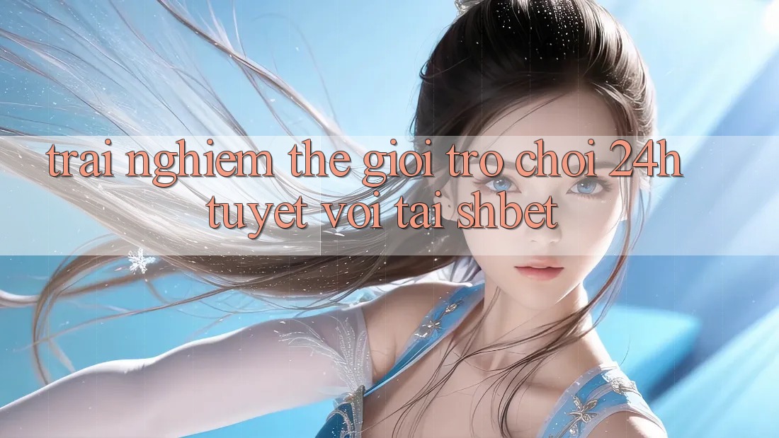 Trải nghiệm Thế Giới Trò chơi 24h Tuyệt vời Tại Shbet Trải nghiệm Thế Giới Trò chơi 24h Tuyệt vời Tại Shbet