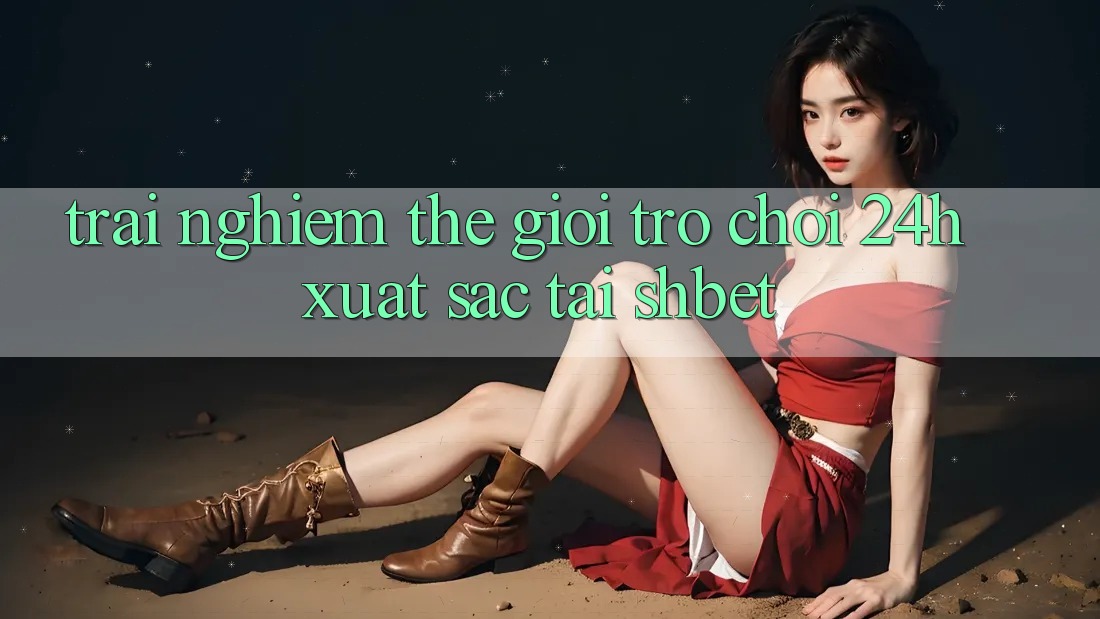 Trải nghiệm Thế Giới Trò chơi 24h Xuất sắc Tại Shbet
