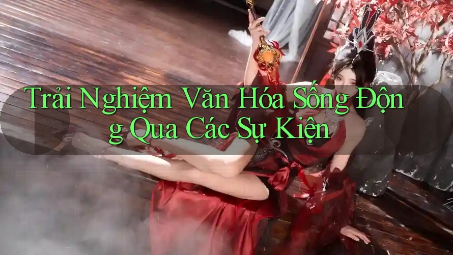 Trải Nghiệm Văn Hóa Sống Động Qua Các Sự Kiện
