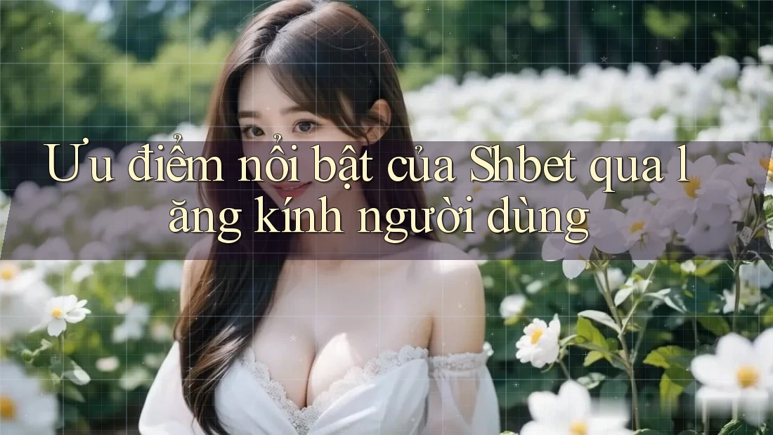 Ưu điểm nổi bật của Shbet qua lăng kính người dùng