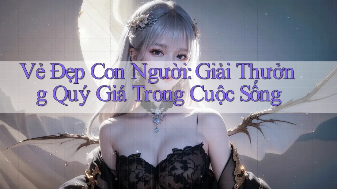 Vẻ Đẹp Con Người: Giải Thưởng Quý Giá Trong Cuộc Sống Vẻ Đẹp Con Người: Giải Thưởng Quý Giá Trong Cuộc Sống