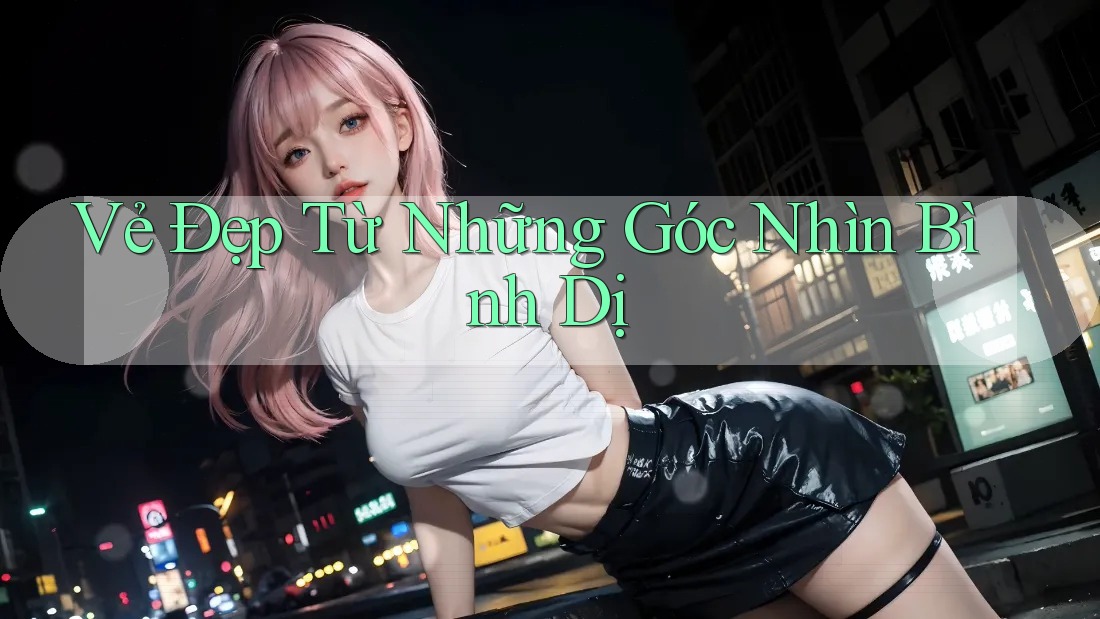 Vẻ Đẹp Từ Những Góc Nhìn Bình Dị