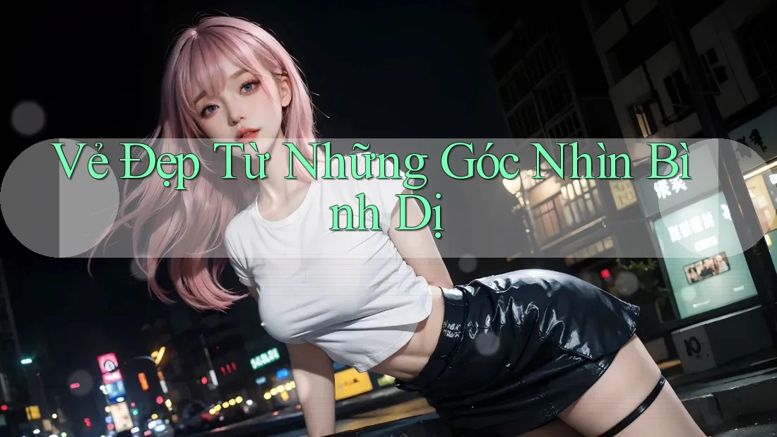 Vẻ Đẹp Từ Những Góc Nhìn Bình Dị
