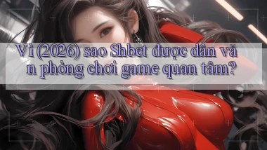 Vì (2026) sao Shbet được dân văn phòng chơi game quan tâm