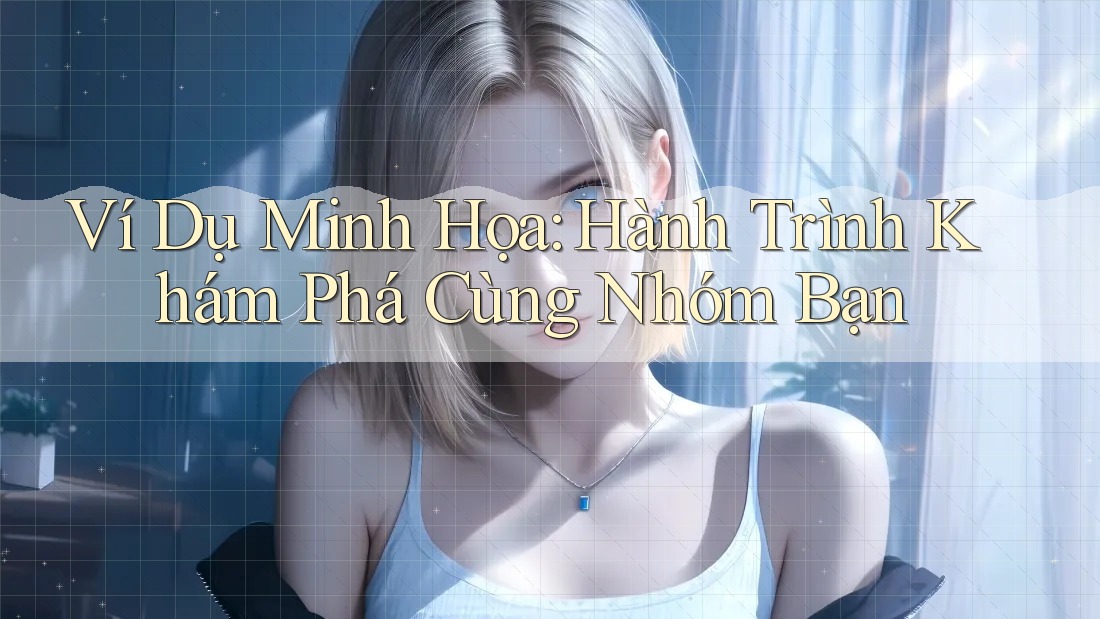 Ví Dụ Minh Họa: Hành Trình Khám Phá Cùng Nhóm Bạn
