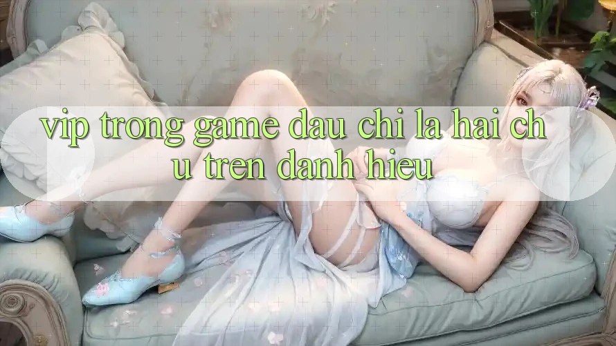 “VIP” Trong Game – Đâu Chỉ Là Hai Chữ Trên Danh Hiệu “VIP” Trong Game – Đâu Chỉ Là Hai Chữ Trên Danh Hiệu