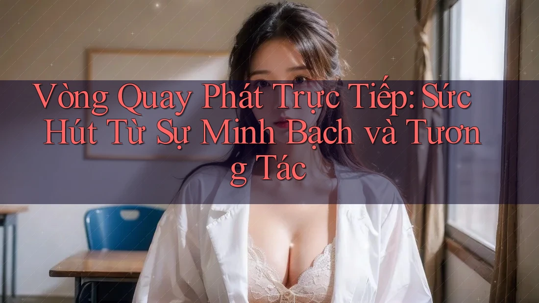 Vòng Quay Phát Trực Tiếp: Sức Hút Từ Sự Minh Bạch và Tương Tác Vòng Quay Phát Trực Tiếp: Sức Hút Từ Sự Minh Bạch và Tương Tác