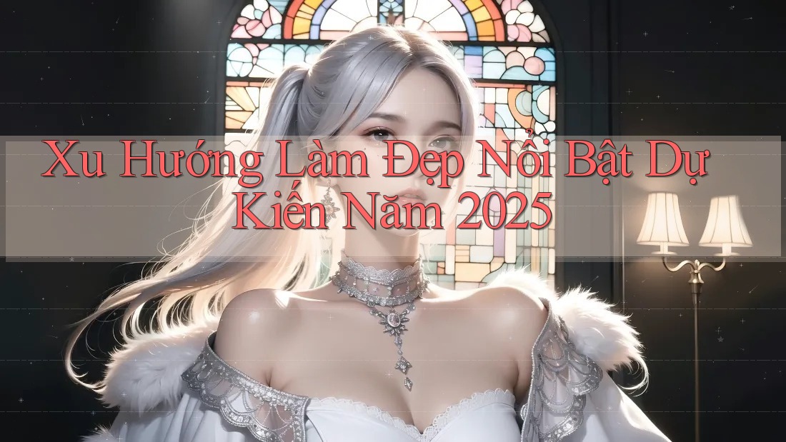 Xu Hướng Làm Đẹp Nổi Bật Dự Kiến Năm 2025 Xu Hướng Làm Đẹp Nổi Bật Dự Kiến Năm 2025