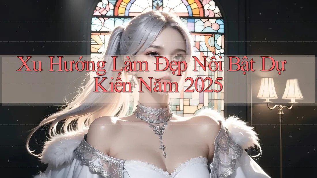 Xu Hướng Làm Đẹp Nổi Bật Dự Kiến Năm 2025 Xu Hướng Làm Đẹp Nổi Bật Dự Kiến Năm 2025